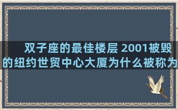 双子座的最佳楼层 2001被毁的纽约世贸中心大厦为什么被称为“双子座”